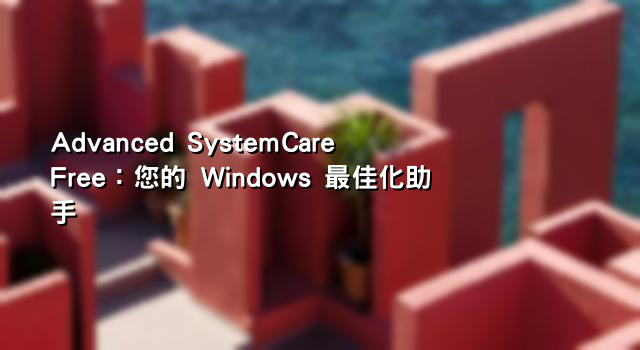Advanced SystemCare Free：您的 Windows 最佳化助手