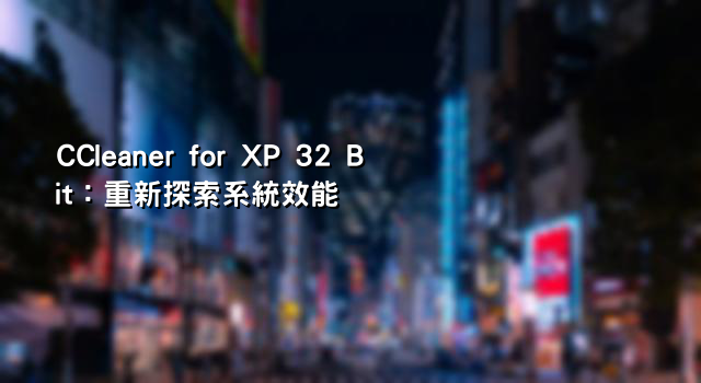 CCleaner for XP 32 Bit：重新探索系統效能