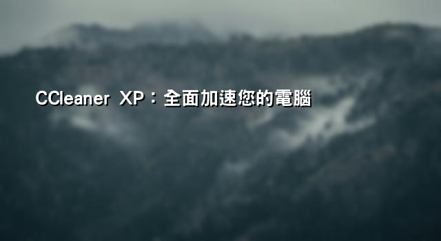 CCleaner XP：全面加速您的電腦